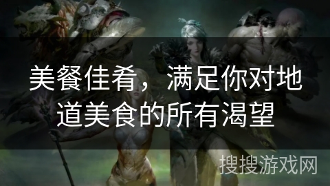 美餐佳肴，满足你对地道美食的所有渴望