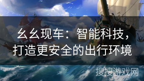 幺幺现车：智能科技，打造更安全的出行环境