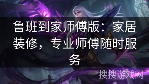 鲁班到家师傅版：家居装修，专业师傅随时服务