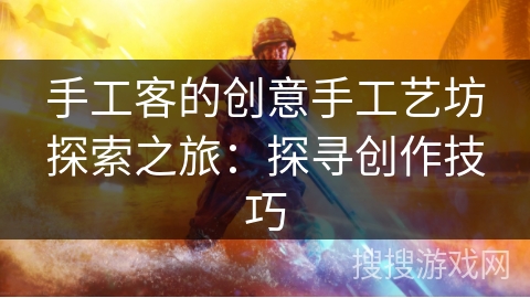手工客的创意手工艺坊探索之旅：探寻创作技巧