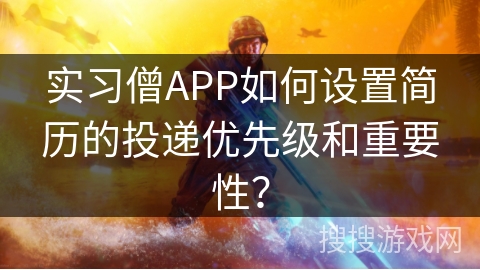 实习僧APP如何设置简历的投递优先级和重要性？