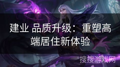 建业 品质升级：重塑高端居住新体验
