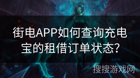 街电APP如何查询充电宝的租借订单状态？
