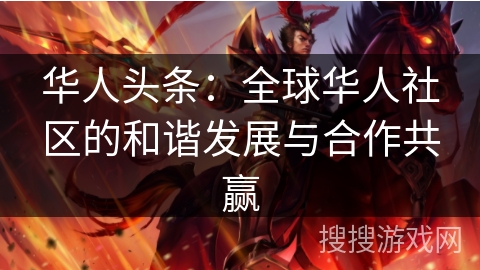 华人头条：全球华人社区的和谐发展与合作共赢