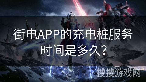 街电APP的充电桩服务时间是多久？