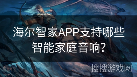 海尔智家APP支持哪些智能家庭音响？