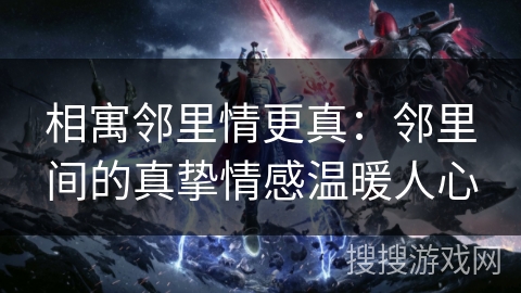 相寓邻里情更真：邻里间的真挚情感温暖人心