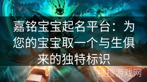 嘉铭宝宝起名平台：为您的宝宝取一个与生俱来的独特标识