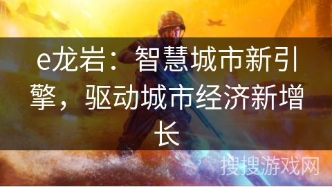 e龙岩：智慧城市新引擎，驱动城市经济新增长