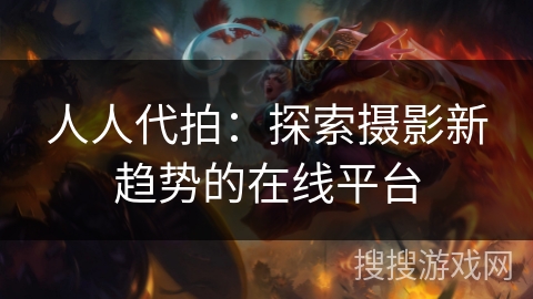 人人代拍:探索摄影新趋势的在线平台 人人代拍:探索摄影新趋势的在线平台