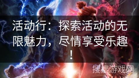 活动行:探索活动的无限魅力,尽情享受乐趣! 活动行:探索活动的无限魅力,尽情享受乐趣!