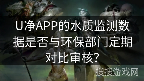 U净APP的水质监测数据是否与环保部门定期对比审核？