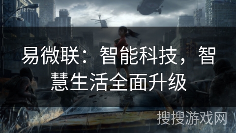 易微联:智能科技,智慧生活全面升级 易微联:智能科技,智慧生活全面升级