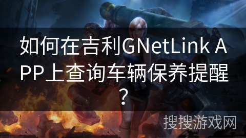 如何在吉利GNetLink APP上查询车辆保养提醒? 如何在吉利GNetLink APP上查询车辆保养提醒?