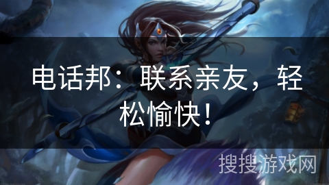 电话邦：联系亲友，轻松愉快！