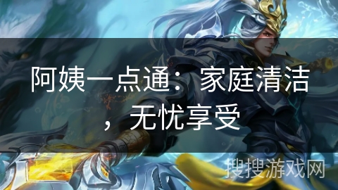 阿姨一点通：家庭清洁，无忧享受