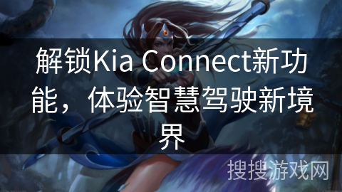 解锁Kia Connect新功能，体验智慧驾驶新境界