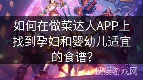 如何在做菜达人APP上找到孕妇和婴幼儿适宜的食谱? 如何在做菜达人APP上找到孕妇和婴幼儿适宜的食谱?