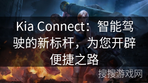 Kia Connect:智能驾驶的新标杆,为您开辟便捷之路 Kia Connect:智能驾驶的新标杆,为您开辟便捷之路