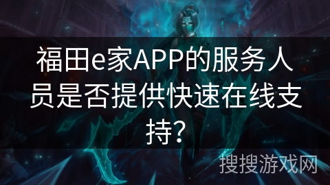 福田e家APP的服务人员是否提供快速在线支持？