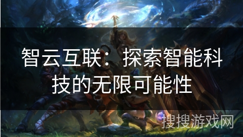 智云互联：探索智能科技的无限可能性