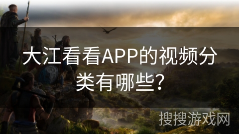 大江看看APP的视频分类有哪些？