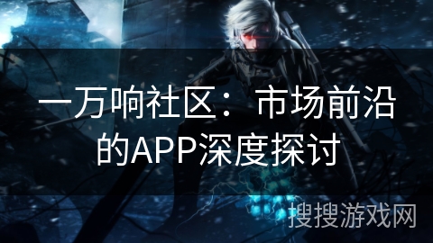 一万响社区：市场前沿的APP深度探讨