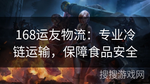 168运友物流：专业冷链运输，保障食品安全