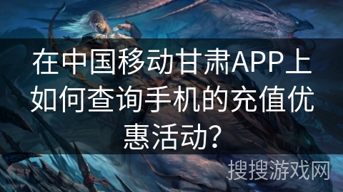 在中国移动甘肃APP上如何查询手机的充值优惠活动？