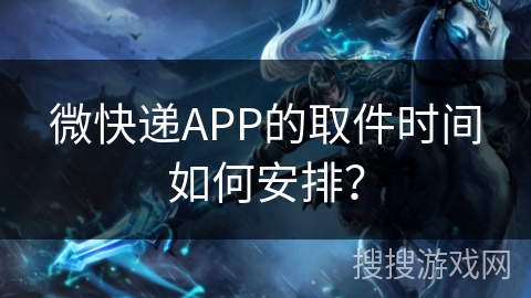 微快递APP的取件时间如何安排? 微快递APP的取件时间如何安排?