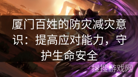 厦门百姓的防灾减灾意识:提高应对能力,守护生命安全 厦门百姓的防灾减灾意识:提高应对能力,守护生命安全