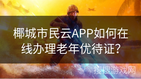 椰城市民云APP如何在线办理老年优待证？