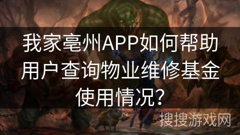 我家亳州APP如何帮助用户查询物业维修基金使用情况？