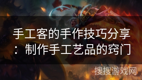 手工客的手作技巧分享：制作手工艺品的窍门