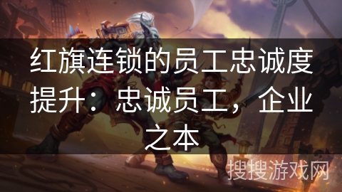 红旗连锁的员工忠诚度提升：忠诚员工，企业之本