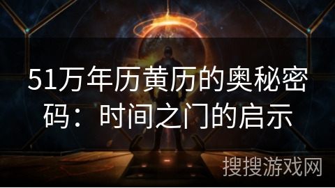 51万年历黄历的奥秘密码:时间之门的启示 51万年历黄历的奥秘密码:时间之门的启示