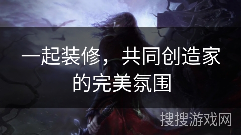 一起装修，共同创造家的完美氛围