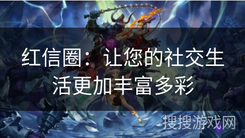 红信圈:让您的社交生活更加丰富多彩 红信圈:让您的社交生活更加丰富多彩