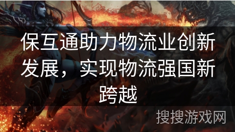 保互通助力物流业创新发展，实现物流强国新跨越