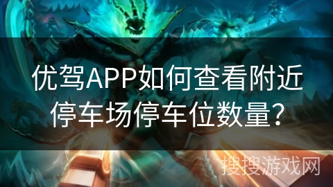 优驾APP如何查看附近停车场停车位数量？