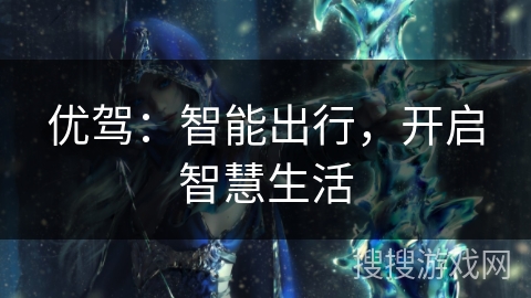 优驾：智能出行，开启智慧生活