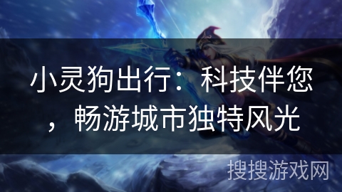 小灵狗出行：科技伴您，畅游城市独特风光