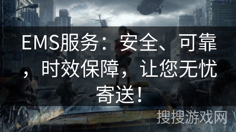 EMS服务：安全、可靠，时效保障，让您无忧寄送！