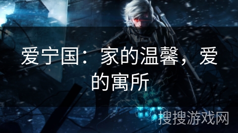 爱宁国：家的温馨，爱的寓所