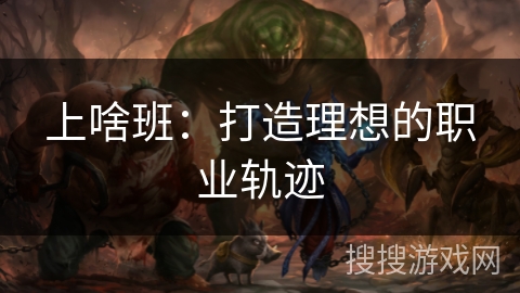 上啥班:打造理想的职业轨迹 上啥班:打造理想的职业轨迹