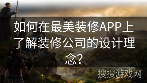 如何在最美装修APP上了解装修公司的设计理念？