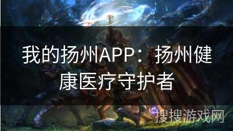 我的扬州APP：扬州健康医疗守护者