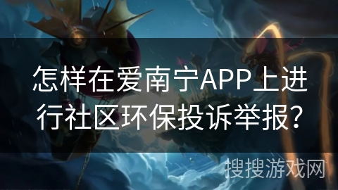 怎样在爱南宁APP上进行社区环保投诉举报？