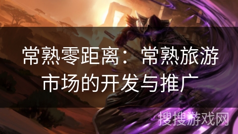 常熟零距离:常熟旅游市场的开发与推广 常熟零距离:常熟旅游市场的开发与推广