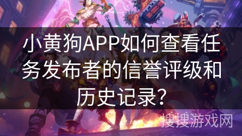 小黄狗APP如何查看任务发布者的信誉评级和历史记录？